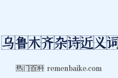 乌鲁木齐杂诗近义词是什么意思的图片